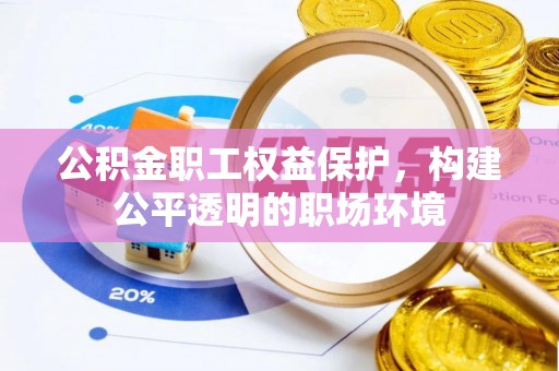 柳林公积金职工权益保护，构建公平透明的职场环境
