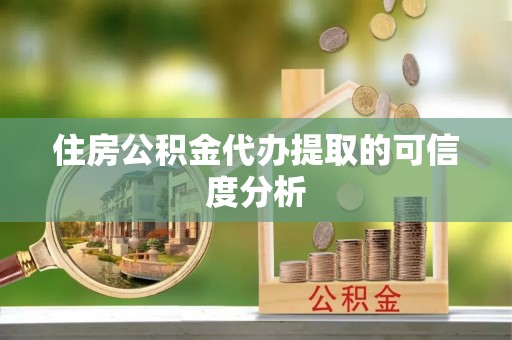 柳林住房公积金代办提取的可信度分析
