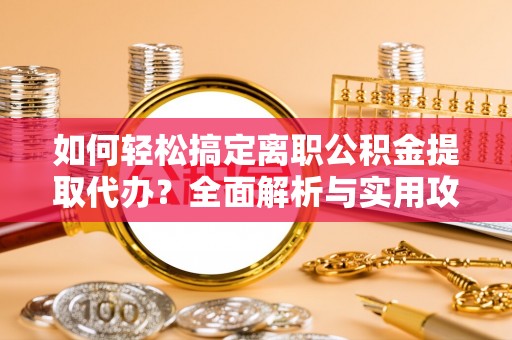 柳林如何轻松搞定离职公积金提取代办？全面解析与实用攻略