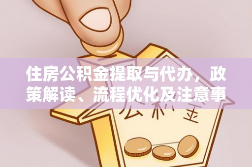 柳林住房公积金提取与代办，政策解读、流程优化及注意事项