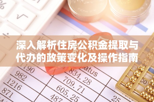 柳林深入解析住房公积金提取与代办的政策变化及操作指南