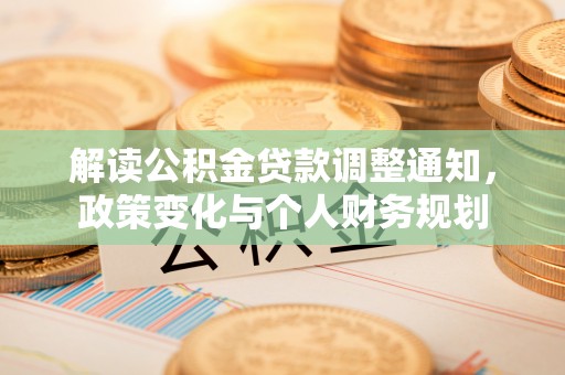 柳林解读公积金贷款调整通知，政策变化与个人财务规划
