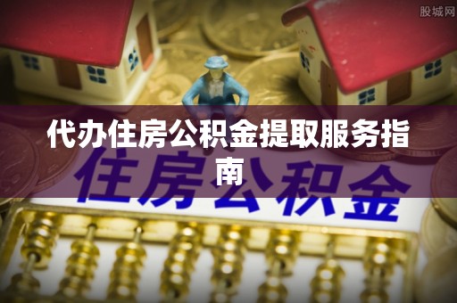 柳林代办住房公积金提取服务指南
