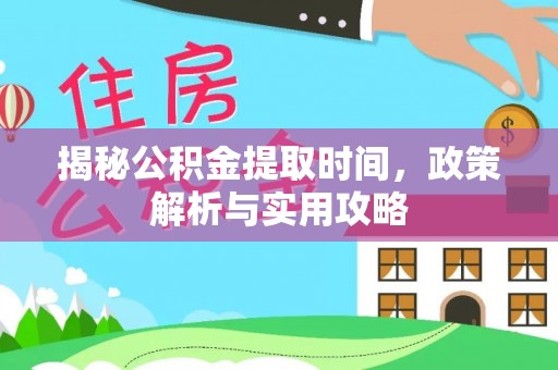 柳林揭秘公积金提取时间，政策解析与实用攻略