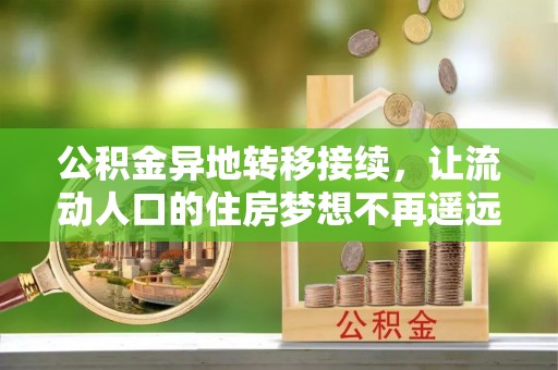 柳林公积金异地转移接续，让流动人口的住房梦想不再遥远
