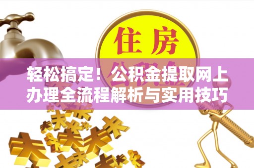 柳林轻松搞定！公积金提取网上办理全流程解析与实用技巧