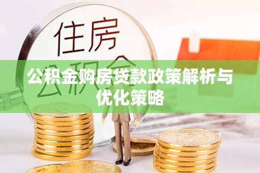 柳林公积金购房贷款政策解析与优化策略