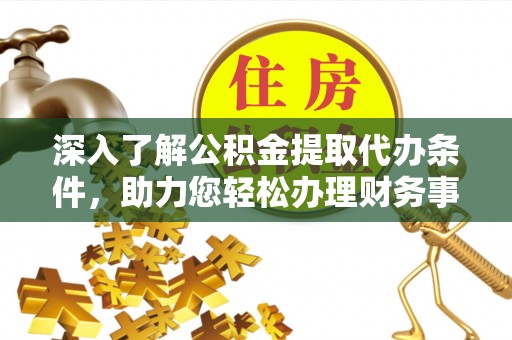 柳林深入了解公积金提取代办条件，助力您轻松办理财务事务