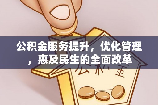 柳林公积金服务提升，优化管理，惠及民生的全面改革