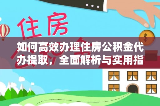 柳林如何高效办理住房公积金代办提取，全面解析与实用指南