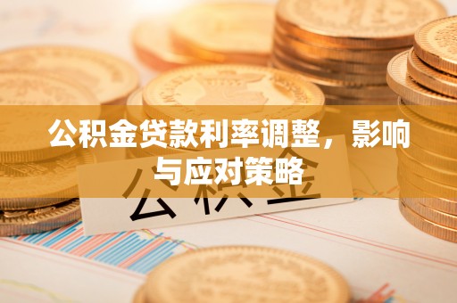 柳林公积金贷款利率调整，影响与应对策略