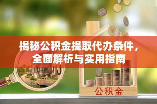 柳林揭秘公积金提取代办条件，全面解析与实用指南