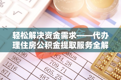 柳林轻松解决资金需求——代办理住房公积金提取服务全解析