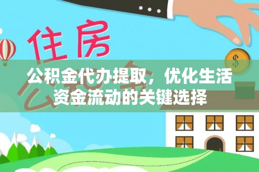 柳林公积金代办提取，优化生活资金流动的关键选择