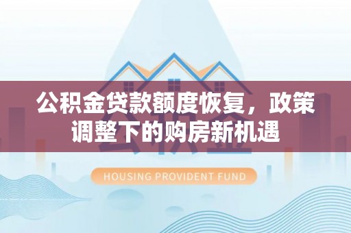 柳林公积金贷款额度恢复，政策调整下的购房新机遇