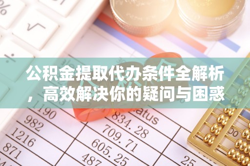 柳林公积金提取代办条件全解析，高效解决你的疑问与困惑