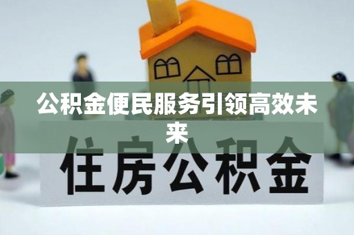 柳林公积金便民服务引领高效未来