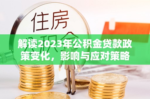 柳林解读2023年公积金贷款政策变化，影响与应对策略