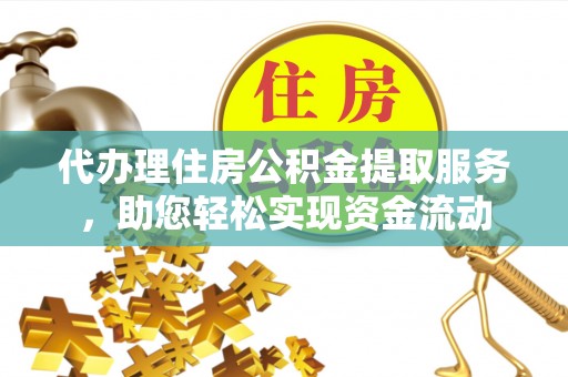 柳林代办理住房公积金提取服务，助您轻松实现资金流动