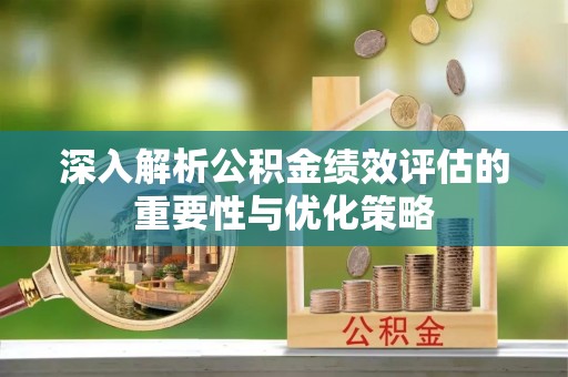 柳林深入解析公积金绩效评估的重要性与优化策略