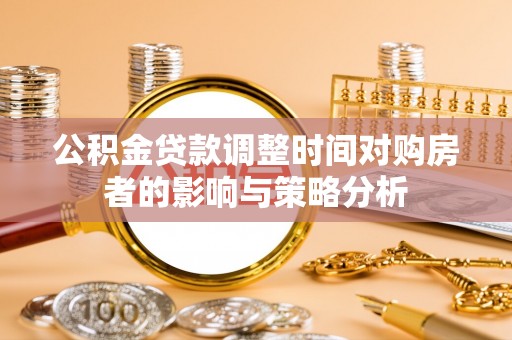 柳林公积金贷款调整时间对购房者的影响与策略分析