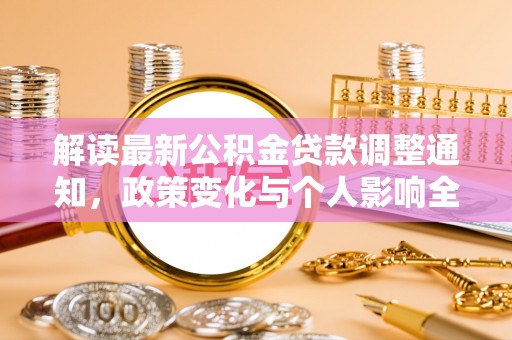 柳林解读最新公积金贷款调整通知，政策变化与个人影响全解析