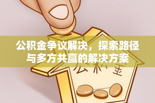 柳林公积金争议解决，探索路径与多方共赢的解决方案