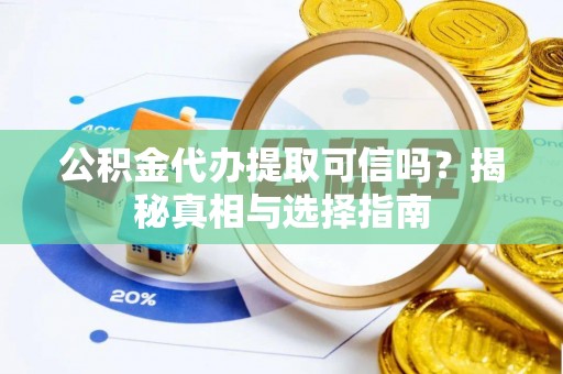 柳林公积金代办提取可信吗？揭秘真相与选择指南