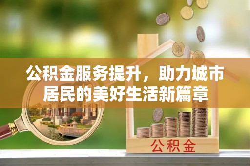 柳林公积金服务提升，助力城市居民的美好生活新篇章