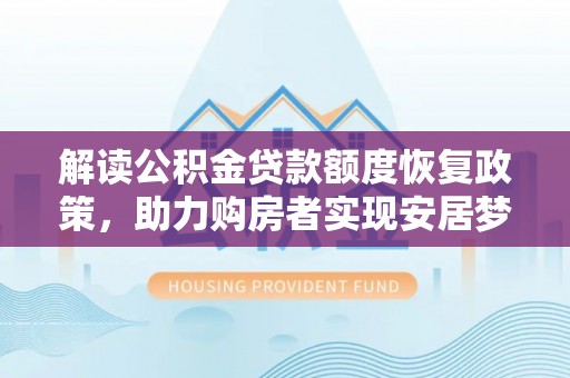 柳林解读公积金贷款额度恢复政策，助力购房者实现安居梦想