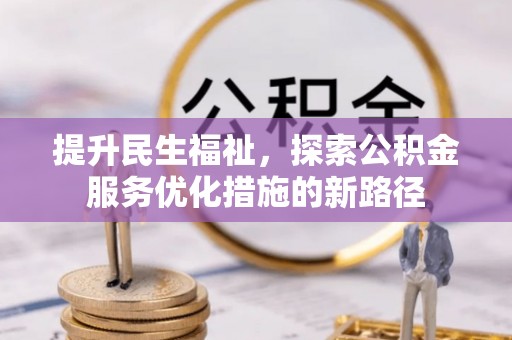 柳林提升民生福祉，探索公积金服务优化措施的新路径