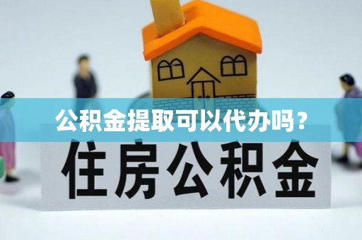 柳林公积金提取可以代办吗？