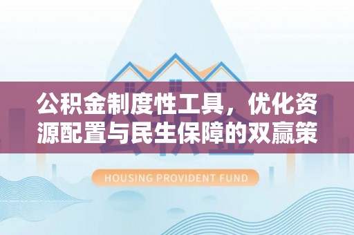 柳林公积金制度性工具，优化资源配置与民生保障的双赢策略