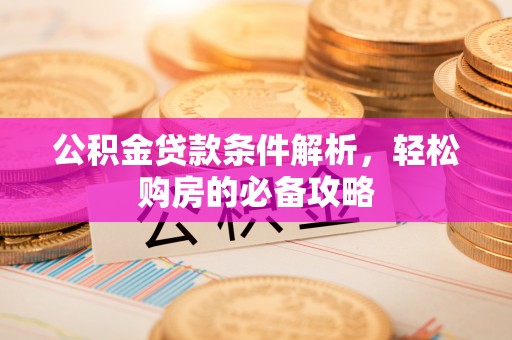 柳林公积金贷款条件解析，轻松购房的必备攻略