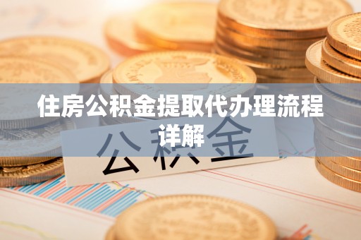 柳林住房公积金提取代办理流程详解