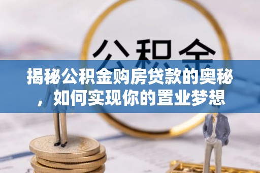 柳林揭秘公积金购房贷款的奥秘，如何实现你的置业梦想