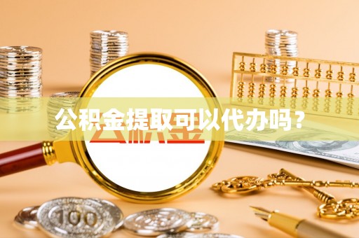 柳林公积金提取可以代办吗？