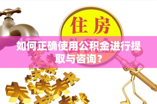 柳林如何正确使用公积金进行提取与咨询？