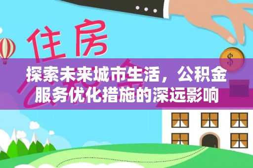 柳林探索未来城市生活，公积金服务优化措施的深远影响