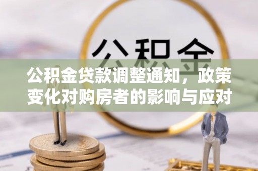 柳林公积金贷款调整通知，政策变化对购房者的影响与应对策略