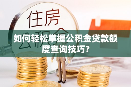 柳林如何轻松掌握公积金贷款额度查询技巧？