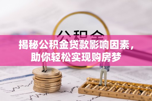 柳林揭秘公积金贷款影响因素，助你轻松实现购房梦
