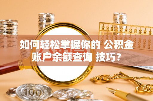 柳林如何轻松掌握你的 公积金账户余额查询 技巧？