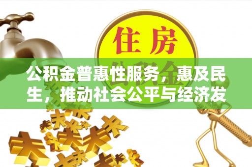 柳林公积金普惠性服务，惠及民生，推动社会公平与经济发展的基石