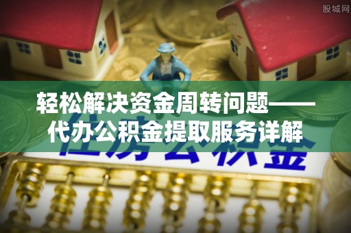 柳林轻松解决资金周转问题——代办公积金提取服务详解
