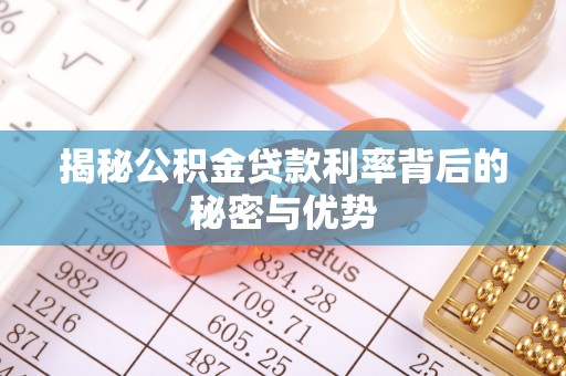 柳林揭秘公积金贷款利率背后的秘密与优势