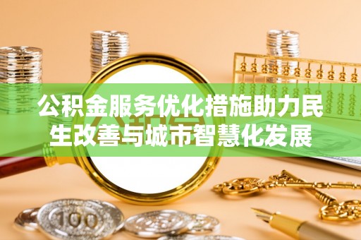 柳林公积金服务优化措施助力民生改善与城市智慧化发展