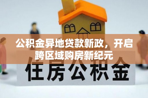 柳林公积金异地贷款新政，开启跨区域购房新纪元