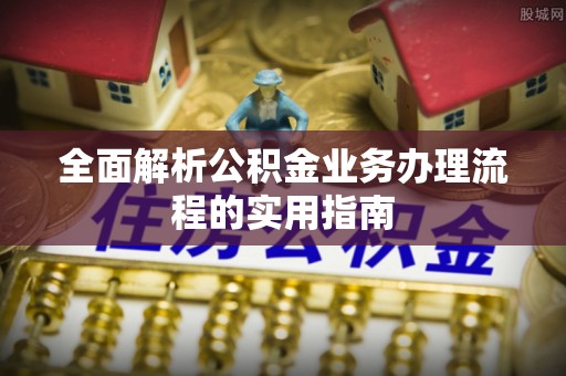 柳林全面解析公积金业务办理流程的实用指南