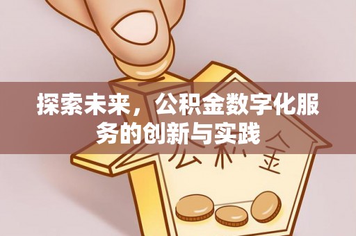 柳林探索未来，公积金数字化服务的创新与实践